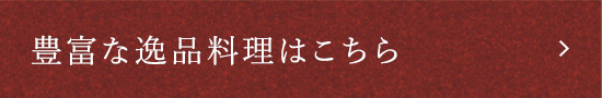 豊富な逸品料理はこちら