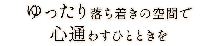 ゆったり落ち着きの空間で